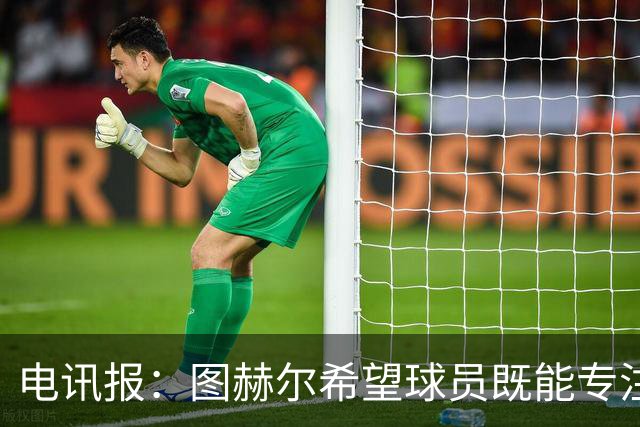 电讯报：图赫尔希望球员既能专注训练，也能形成一种“兄弟情谊”